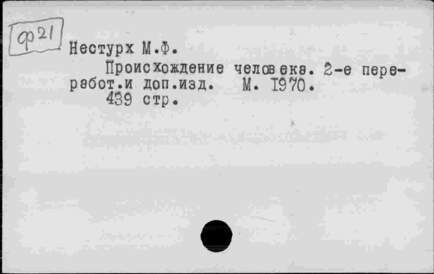 ﻿Нестурх М.Ф.
Происхождение человека. 2-е переработки доп.изд. М. Т970.
459 стр.